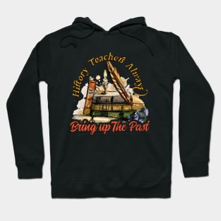 History Teachers Always Bring Up The Past Hoodie